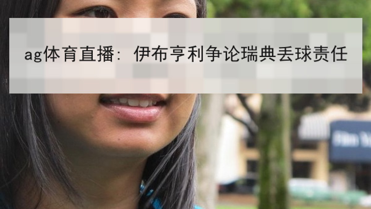 ag体育直播: 伊布亨利争论瑞典丢球责任