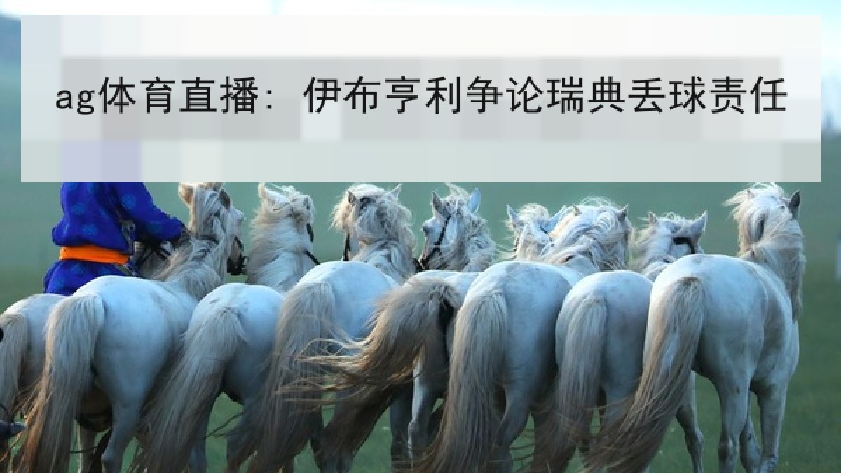 ag体育直播: 伊布亨利争论瑞典丢球责任