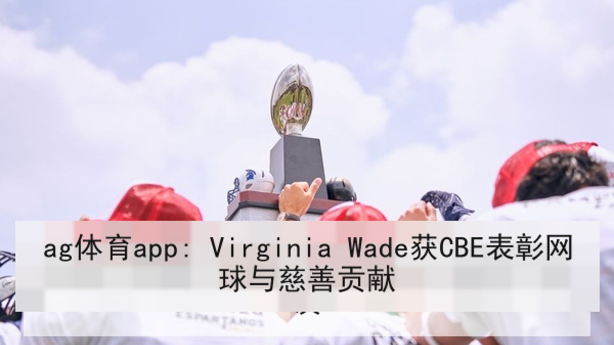 ag体育app: Virginia Wade获CBE表彰网球与慈善贡献