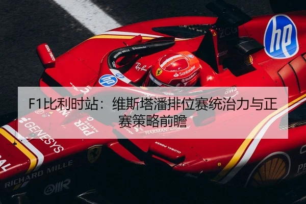 F1比利时站：维斯塔潘排位赛统治力与正赛策略前瞻