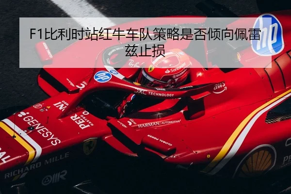 F1比利时站红牛车队策略是否倾向佩雷兹止损