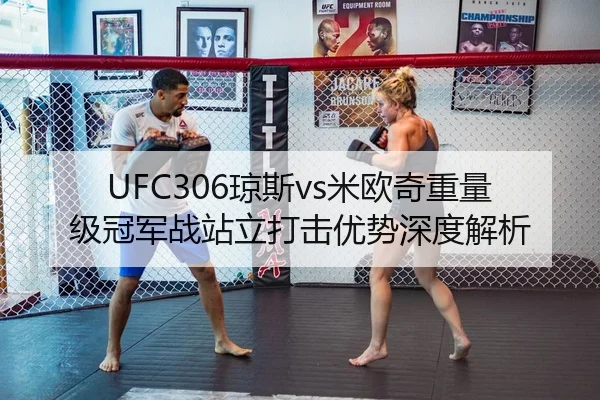 UFC306琼斯vs米欧奇重量级冠军战站立打击优势深度解析