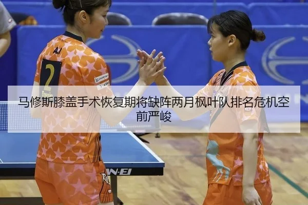 马修斯膝盖手术恢复期将缺阵两月枫叶队排名危机空前严峻