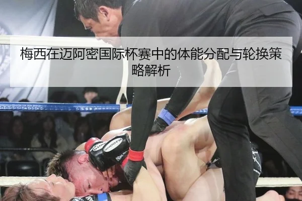 梅西在迈阿密国际杯赛中的体能分配与轮换策略解析