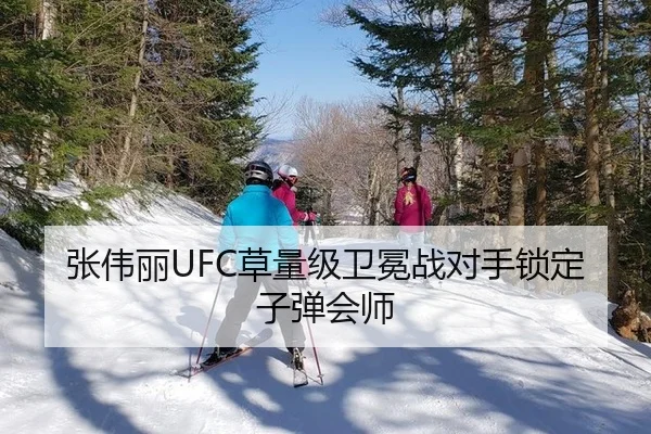 张伟丽UFC草量级卫冕战对手锁定子弹会师