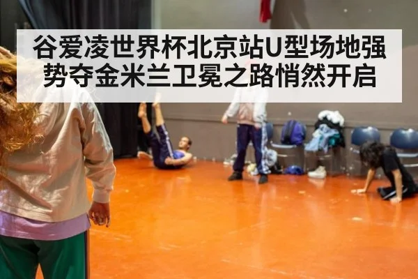 谷爱凌世界杯北京站U型场地强势夺金米兰卫冕之路悄然开启