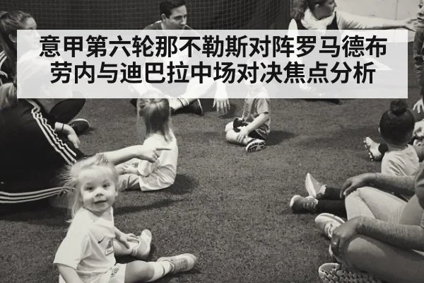意甲第六轮那不勒斯对阵罗马德布劳内与迪巴拉中场对决焦点分析