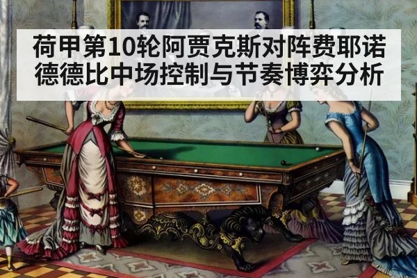 荷甲第10轮阿贾克斯对阵费耶诺德德比中场控制与节奏博弈分析